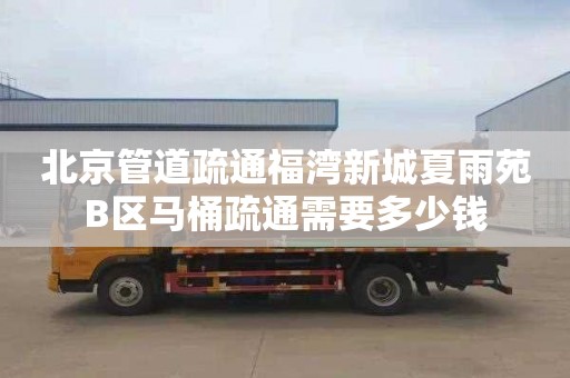 北京管道疏通福湾新城夏雨苑B区马桶疏通需要多少钱