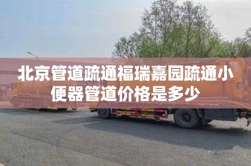 北京管道疏通福瑞嘉园疏通小便器管道价格是多少
