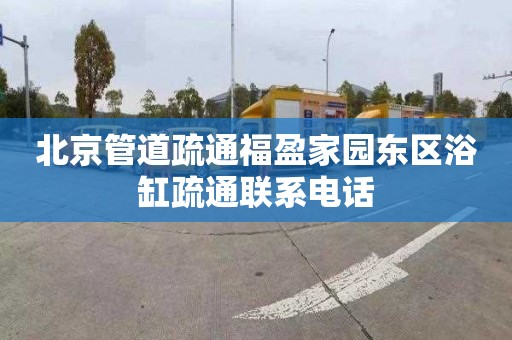 北京管道疏通福盈家园东区浴缸疏通联系电话