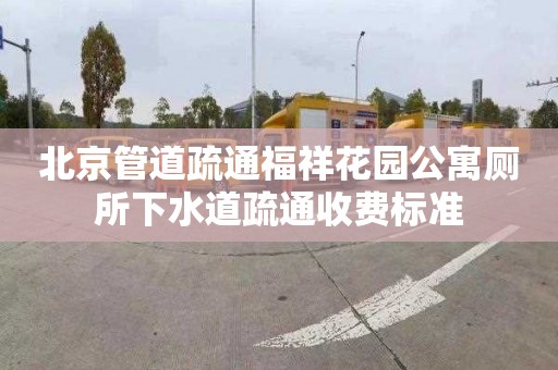 北京管道疏通福祥花园公寓厕所下水道疏通收费标准