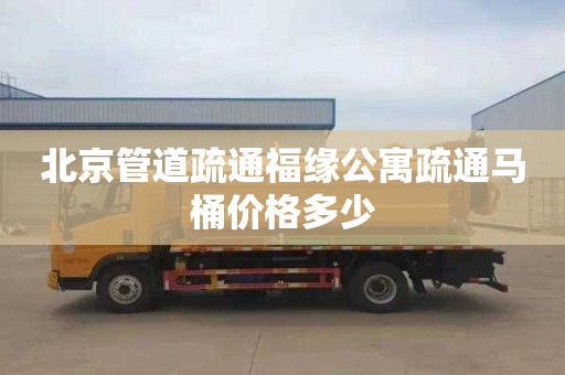 北京管道疏通福缘公寓疏通马桶价格多少