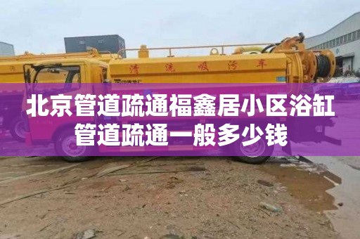 北京管道疏通福鑫居小区浴缸管道疏通一般多少钱
