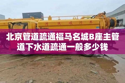 北京管道疏通福马名城B座主管道下水道疏通一般多少钱