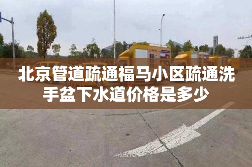北京管道疏通福马小区疏通洗手盆下水道价格是多少