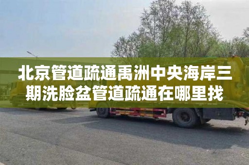 北京管道疏通禹洲中央海岸三期洗脸盆管道疏通在哪里找