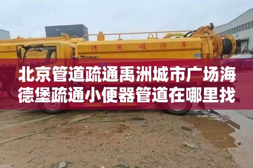 北京管道疏通禹洲城市广场海德堡疏通小便器管道在哪里找