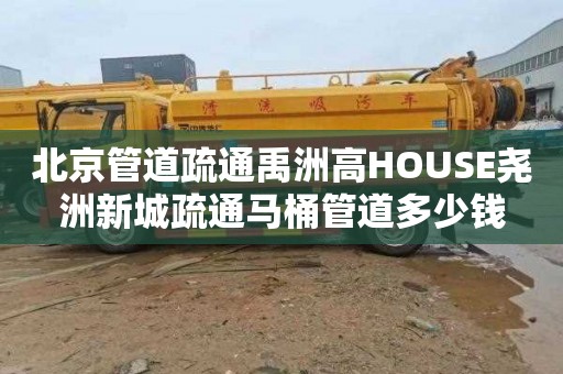 北京管道疏通禹洲高HOUSE尧洲新城疏通马桶管道多少钱
