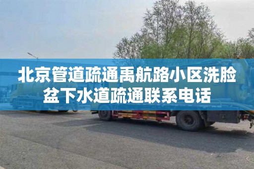 北京管道疏通禹航路小区洗脸盆下水道疏通联系电话