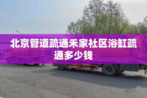北京管道疏通禾家社区浴缸疏通多少钱