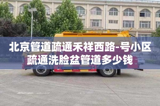 北京管道疏通禾祥西路-号小区疏通洗脸盆管道多少钱