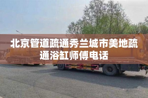 北京管道疏通秀兰城市美地疏通浴缸师傅电话