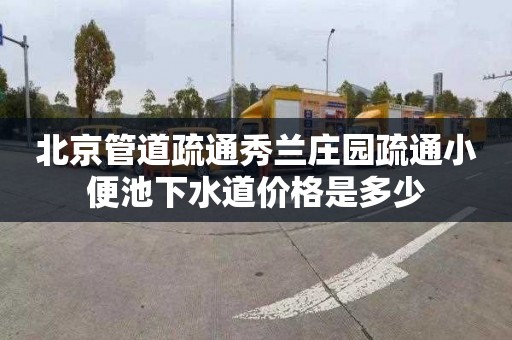 北京管道疏通秀兰庄园疏通小便池下水道价格是多少