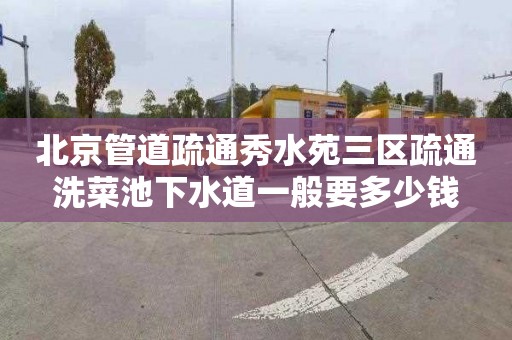北京管道疏通秀水苑三区疏通洗菜池下水道一般要多少钱