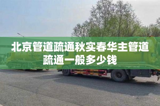北京管道疏通秋实春华主管道疏通一般多少钱
