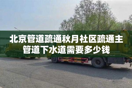 北京管道疏通秋月社区疏通主管道下水道需要多少钱