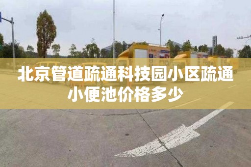 北京管道疏通科技园小区疏通小便池价格多少
