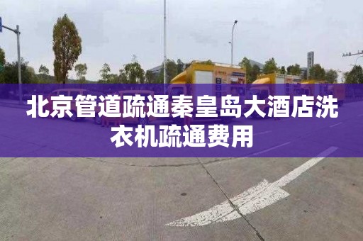 北京管道疏通秦皇岛大酒店洗衣机疏通费用