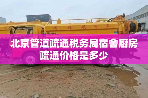 北京管道疏通税务局宿舍厨房疏通价格是多少