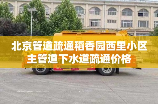 北京管道疏通稻香园西里小区主管道下水道疏通价格
