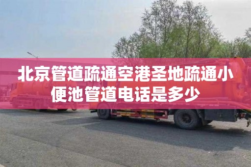 北京管道疏通空港圣地疏通小便池管道电话是多少