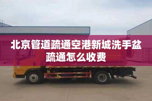 北京管道疏通空港新城洗手盆疏通怎么收费