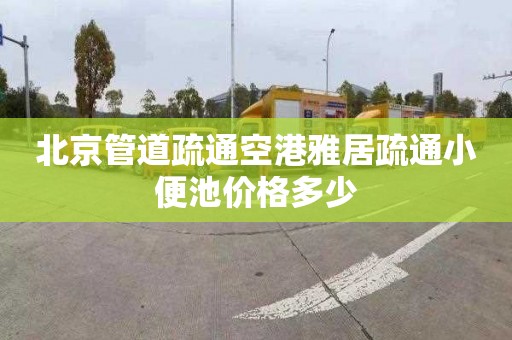 北京管道疏通空港雅居疏通小便池价格多少