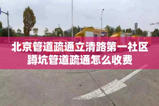 北京管道疏通立清路第一社区蹲坑管道疏通怎么收费