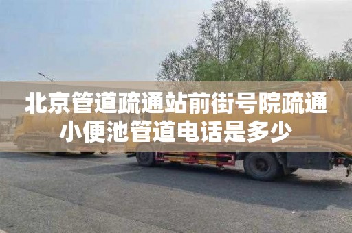 北京管道疏通站前街号院疏通小便池管道电话是多少