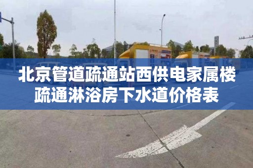 北京管道疏通站西供电家属楼疏通淋浴房下水道价格表