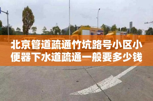 北京管道疏通竹坑路号小区小便器下水道疏通一般要多少钱