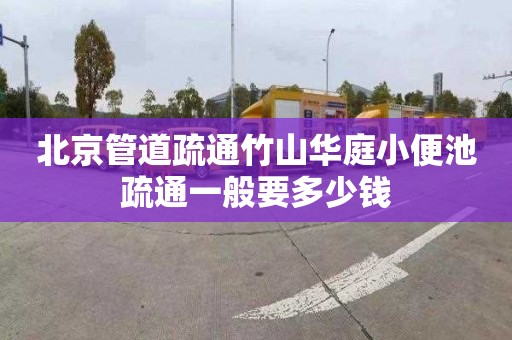 北京管道疏通竹山华庭小便池疏通一般要多少钱