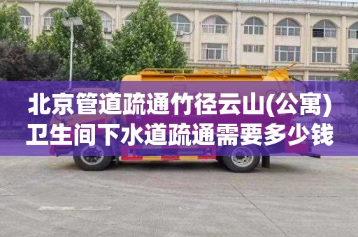 北京管道疏通竹径云山(公寓)卫生间下水道疏通需要多少钱