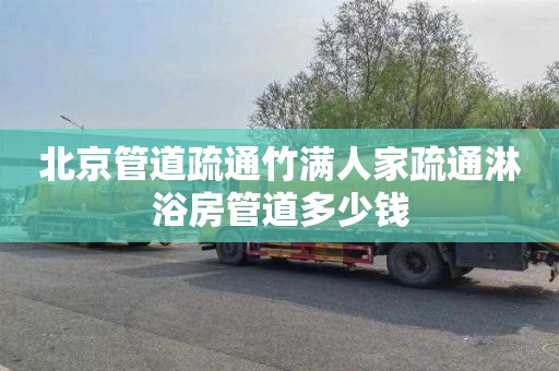 北京管道疏通竹满人家疏通淋浴房管道多少钱