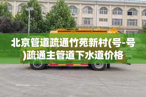 北京管道疏通竹苑新村(号-号)疏通主管道下水道价格