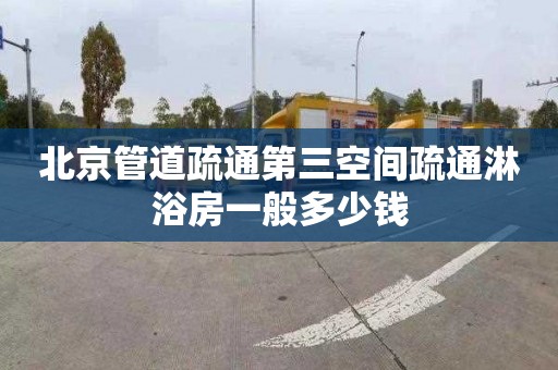 北京管道疏通第三空间疏通淋浴房一般多少钱