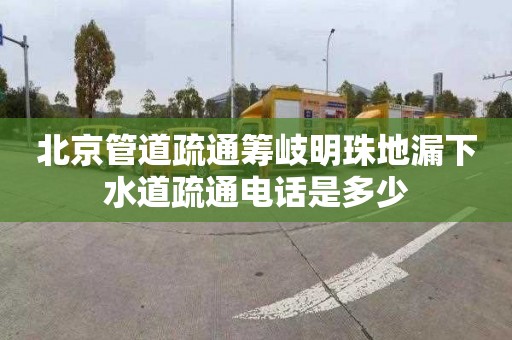 北京管道疏通筹岐明珠地漏下水道疏通电话是多少