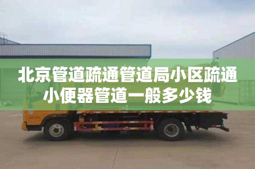 北京管道疏通管道局小区疏通小便器管道一般多少钱