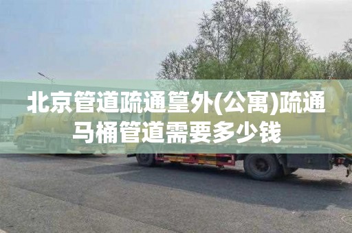 北京管道疏通篁外(公寓)疏通马桶管道需要多少钱