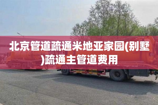 北京管道疏通米地亚家园(别墅)疏通主管道费用