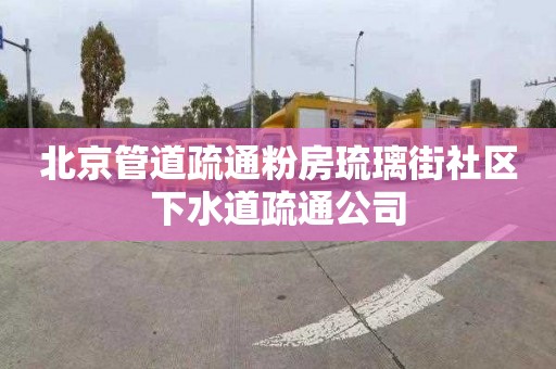 北京管道疏通粉房琉璃街社区下水道疏通公司