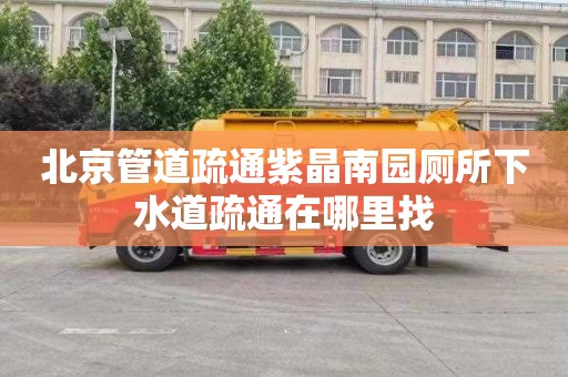 北京管道疏通紫晶南园厕所下水道疏通在哪里找