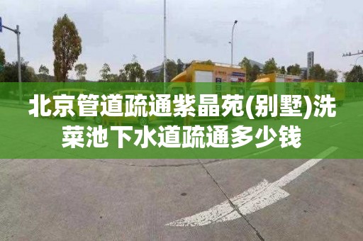 北京管道疏通紫晶苑(别墅)洗菜池下水道疏通多少钱