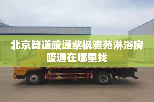 北京管道疏通紫枫雅苑淋浴房疏通在哪里找