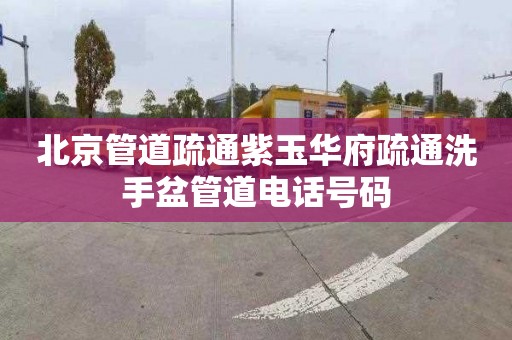 北京管道疏通紫玉华府疏通洗手盆管道电话号码