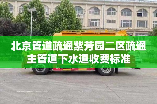 北京管道疏通紫芳园二区疏通主管道下水道收费标准