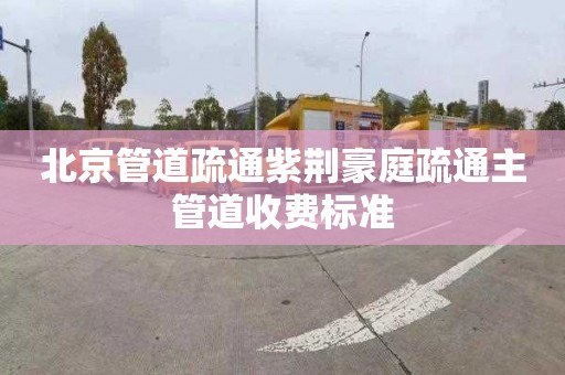 北京管道疏通紫荆豪庭疏通主管道收费标准