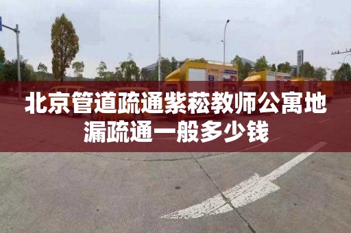 北京管道疏通紫菘教师公寓地漏疏通一般多少钱