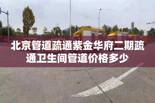 北京管道疏通紫金华府二期疏通卫生间管道价格多少