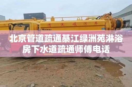 北京管道疏通綦江绿洲苑淋浴房下水道疏通师傅电话
