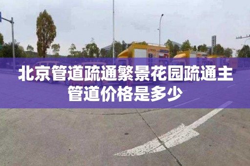 北京管道疏通繁景花园疏通主管道价格是多少